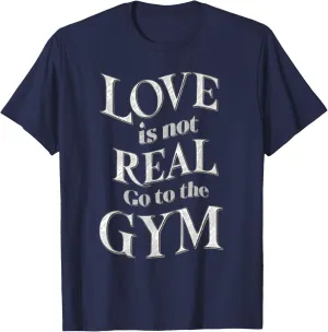 Love Isn't Real Go To Gym funny workout T-Shirt